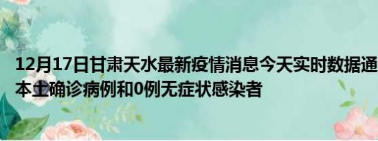 12月17日甘肃天水最新疫情消息今天实时数据通报:新增0例本土确诊病例和0例无症状感染者