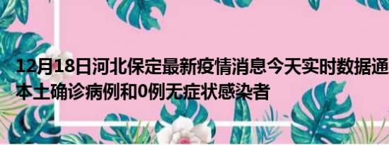 12月18日河北保定最新疫情消息今天实时数据通报:新增0例本土确诊病例和0例无症状感染者