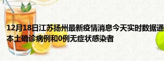 12月18日江苏扬州最新疫情消息今天实时数据通报:新增0例本土确诊病例和0例无症状感染者