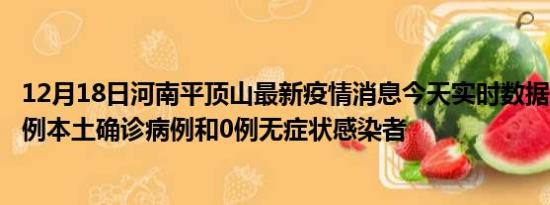 12月18日河南平顶山最新疫情消息今天实时数据通报:新增0例本土确诊病例和0例无症状感染者