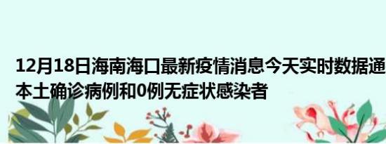 12月18日海南海口最新疫情消息今天实时数据通报:新增0例本土确诊病例和0例无症状感染者