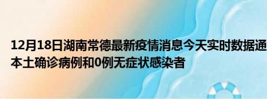 12月18日湖南常德最新疫情消息今天实时数据通报:新增0例本土确诊病例和0例无症状感染者