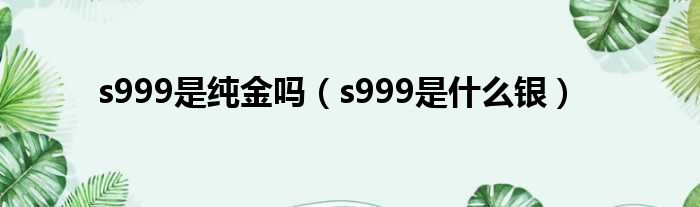 s999是纯金吗（s999是什么银）-萧然物外网