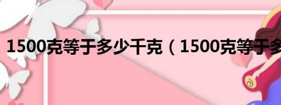 1500克等于多少千克（1500克等于多少斤）