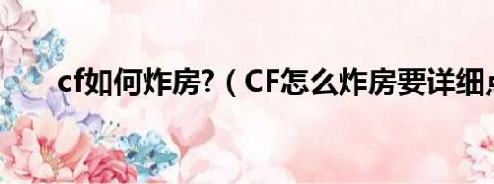 cf如何炸房?（CF怎么炸房要详细点）