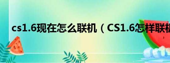 cs1.6现在怎么联机（CS1.6怎样联机玩）