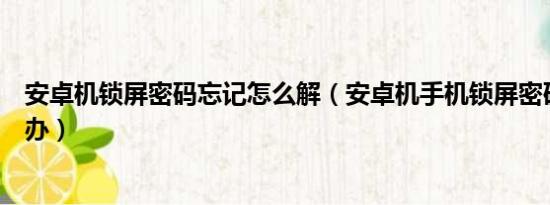 安卓机锁屏密码忘记怎么解（安卓机手机锁屏密码忘了怎么办）