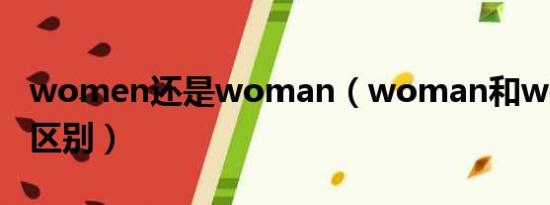 women还是woman（woman和women的区别）