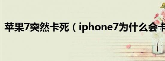 苹果7突然卡死（iphone7为什么会卡死机）