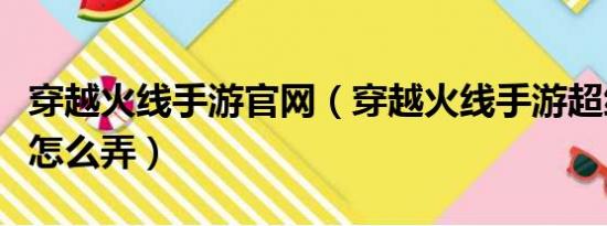 穿越火线手游官网（穿越火线手游超级幸运星怎么弄）