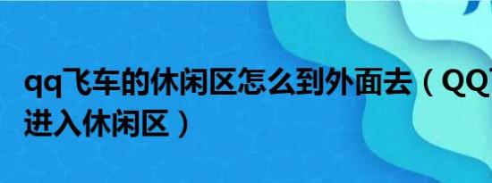 qq飞车的休闲区怎么到外面去（QQ飞车怎么进入休闲区）