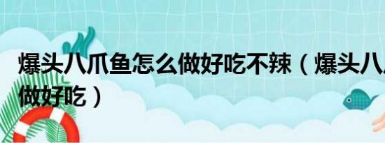 爆头八爪鱼怎么做好吃不辣（爆头八爪鱼怎么做好吃）