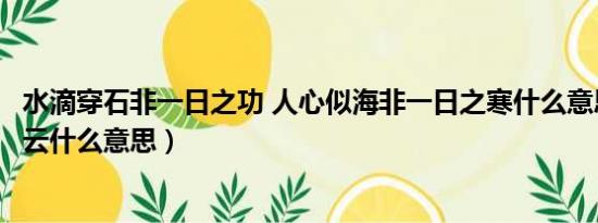 水滴穿石非一日之功 人心似海非一日之寒什么意思（穿石裂云什么意思）