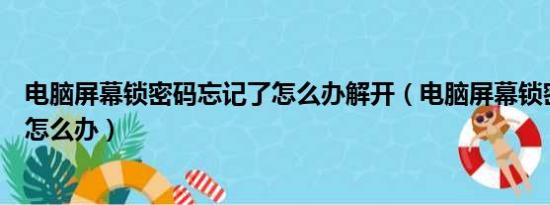 电脑屏幕锁密码忘记了怎么办解开（电脑屏幕锁密码忘记了怎么办）