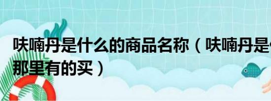 呋喃丹是什么的商品名称（呋喃丹是什么东西那里有的买）