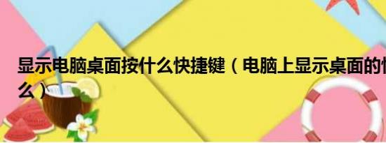 显示电脑桌面按什么快捷键（电脑上显示桌面的快捷键是什么）