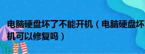 电脑硬盘坏了不能开机（电脑硬盘坏了开不了机可以修复吗）