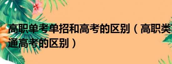 高职单考单招和高考的区别（高职类高考与普通高考的区别）