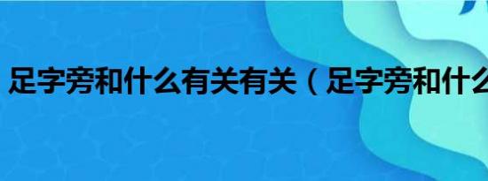 足字旁和什么有关有关（足字旁和什么有关）