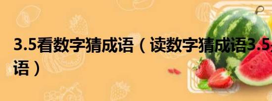 3.5看数字猜成语（读数字猜成语3.5是什么成语）