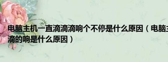 电脑主机一直滴滴滴响个不停是什么原因（电脑主机一直滴滴的响是什么原因）