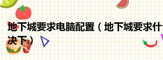 地下城要求电脑配置（地下城要求什么配置解决下）