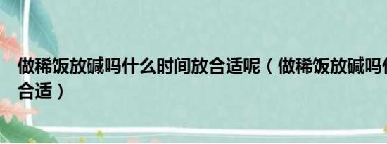 做稀饭放碱吗什么时间放合适呢（做稀饭放碱吗什么时间放合适）