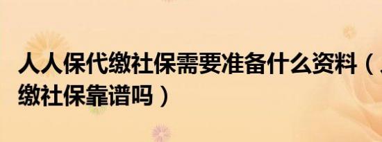 人人保代缴社保需要准备什么资料（人人保代缴社保靠谱吗）