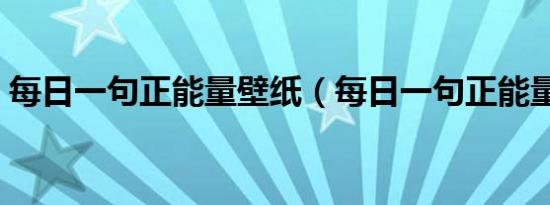 每日一句正能量壁纸（每日一句正能量语录）