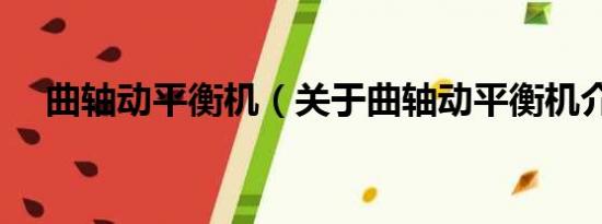 曲轴动平衡机（关于曲轴动平衡机介绍）