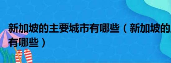 新加坡的主要城市有哪些（新加坡的主要城市有哪些）