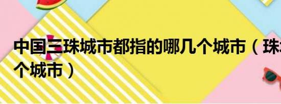 中国三珠城市都指的哪几个城市（珠城是指哪个城市）