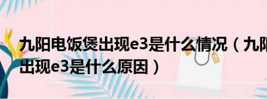 九阳电饭煲出现e3是什么情况（九阳电饭煲出现e3是什么原因）