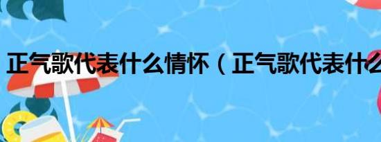 正气歌代表什么情怀（正气歌代表什么思想）