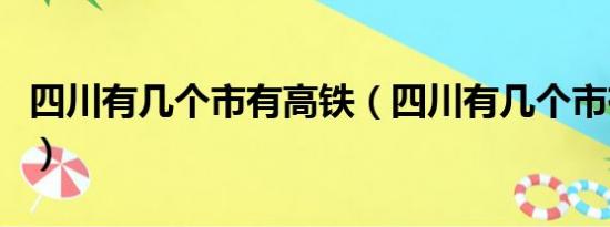 四川有几个市有高铁（四川有几个市有哪些市）