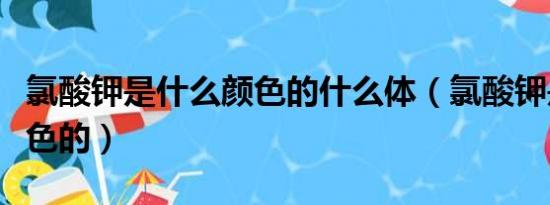 氯酸钾是什么颜色的什么体（氯酸钾是什么颜色的）