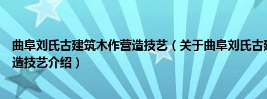 曲阜刘氏古建筑木作营造技艺（关于曲阜刘氏古建筑木作营造技艺介绍）