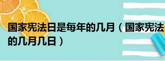 国家宪法日是每年的几月（国家宪法日是每年的几月几日）