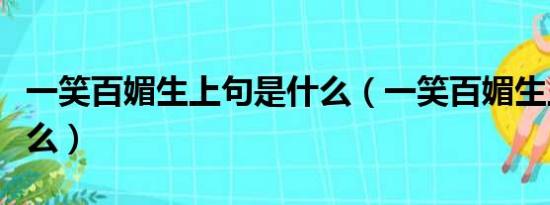 一笑百媚生上句是什么（一笑百媚生上句是什么）