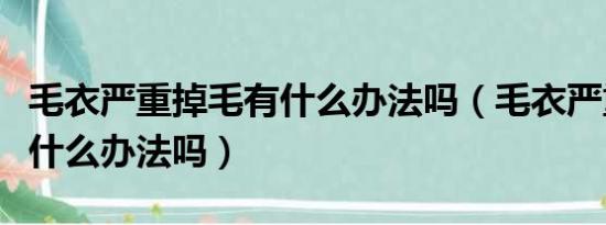 毛衣严重掉毛有什么办法吗（毛衣严重掉毛有什么办法吗）