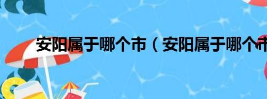 安阳属于哪个市（安阳属于哪个市）