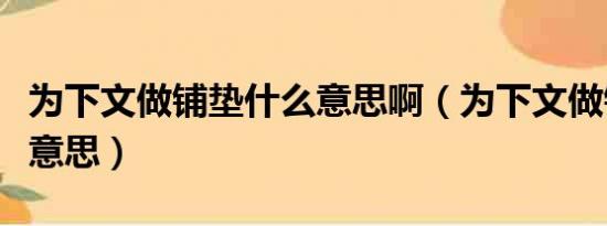 为下文做铺垫什么意思啊（为下文做铺垫什么意思）