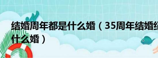 结婚周年都是什么婚（35周年结婚纪念日是什么婚）