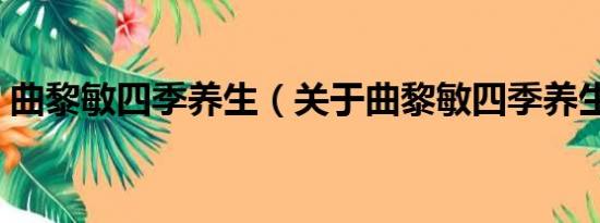 曲黎敏四季养生（关于曲黎敏四季养生介绍）