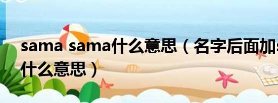 sama sama什么意思（名字后面加sama是什么意思）