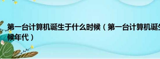 第一台计算机诞生于什么时候（第一台计算机诞生于什么时候年代）