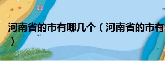 河南省的市有哪几个（河南省的市有哪几个市）