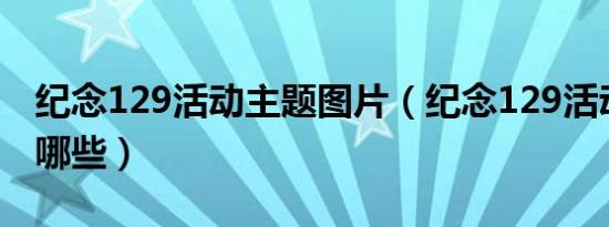 纪念129活动主题图片（纪念129活动主题有哪些）