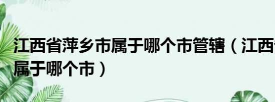 江西省萍乡市属于哪个市管辖（江西省萍乡市属于哪个市）