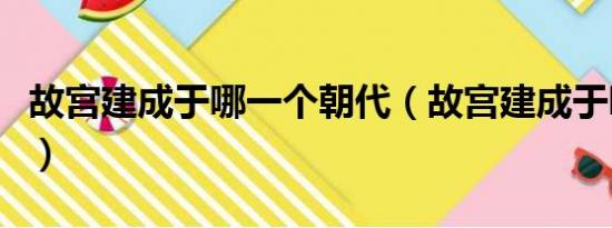 故宫建成于哪一个朝代（故宫建成于哪个年代）